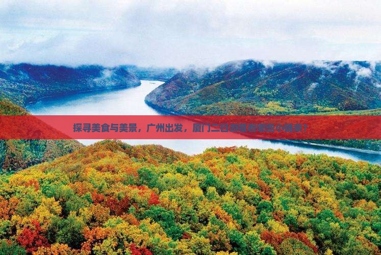 探寻美食与美景，广州出发，厦门二日游藏着哪些小确幸？