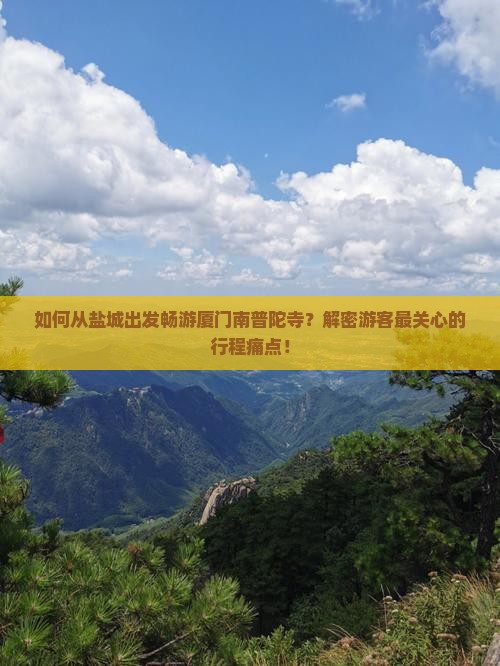 如何从盐城出发畅游厦门南普陀寺？解密游客最关心的行程痛点！