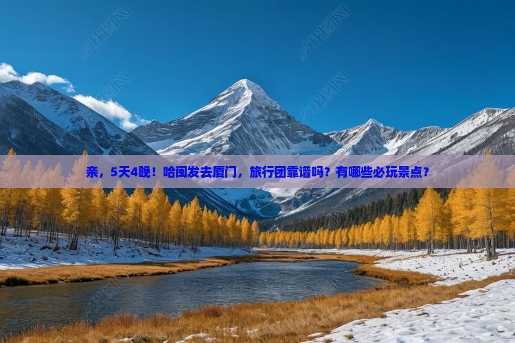 亲，5天4晚！哈闽发去厦门，旅行团靠谱吗？有哪些必玩景点？