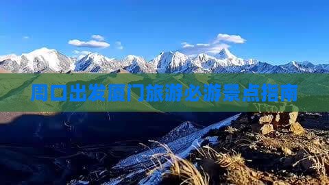 周口出发厦门旅游必游景点指南