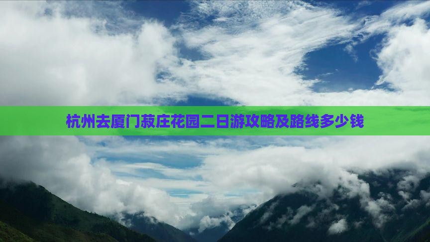 杭州去厦门菽庄花园二日游攻略及路线多少钱