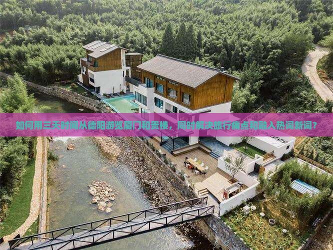 如何用三天时间从德阳游览厦门和贵楼，同时解决旅行痛点和融入热词新词？