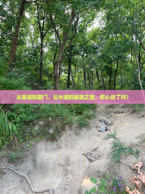 从巢湖到厦门，云水谣的秘境之旅，你心动了吗？
