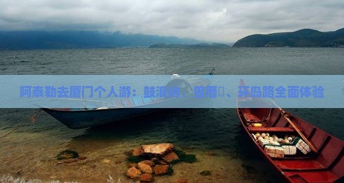 阿泰勒去厦门个人游：鼓浪屿、曾厝垵、环岛路全面体验