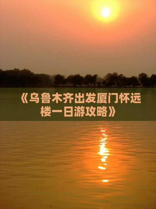 《乌鲁木齐出发厦门怀远楼一日游攻略》