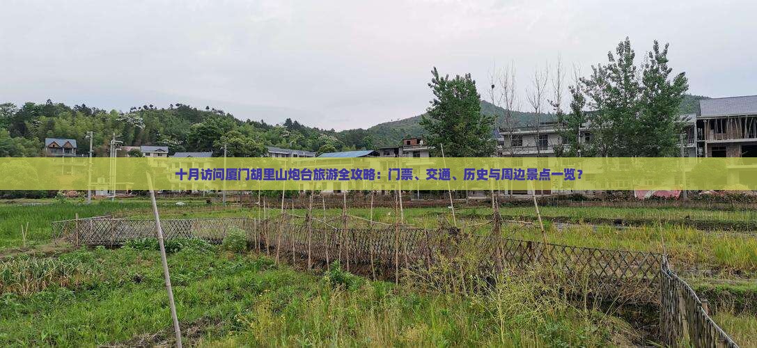 十月访问厦门胡里山炮台旅游全攻略：门票、交通、历史与周边景点一览？