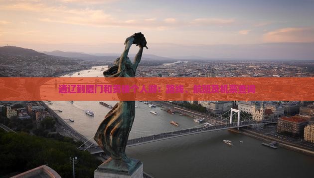 通辽到厦门和贵楼个人游：路线、航班及机票查询