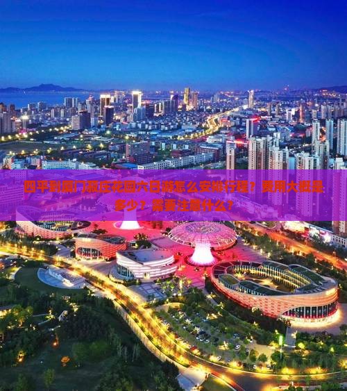四平到厦门菽庄花园六日游怎么安排行程？费用大概是多少？需要注意什么？