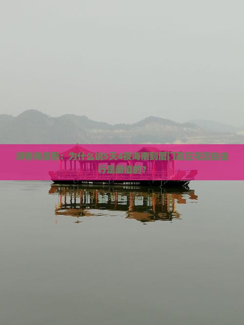 游客角度看：为什么说5天4夜海南到厦门菽庄花园自由行是最值的？