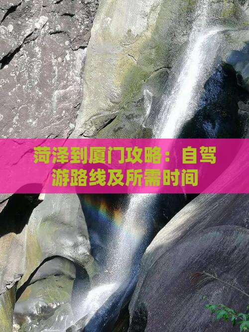 菏泽到厦门攻略：自驾游路线及所需时间
