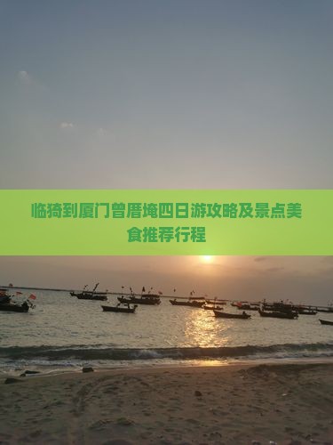 临猗到厦门曾厝埯四日游攻略及景点美食推荐行程