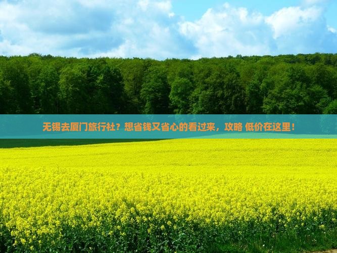 无锡去厦门旅行社？想省钱又省心的看过来，攻略+低价在这里！