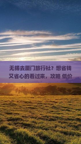 无锡去厦门旅行社？想省钱又省心的看过来，攻略+低价在这里！