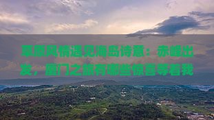 草原风情遇见海岛诗意：赤峰出发，厦门之旅有哪些惊喜等着我们？