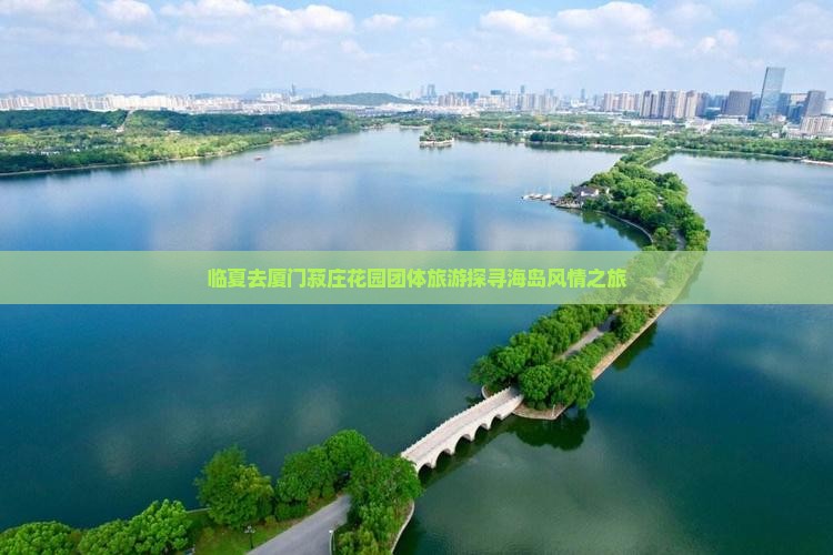临夏去厦门菽庄花园团体旅游探寻海岛风情之旅