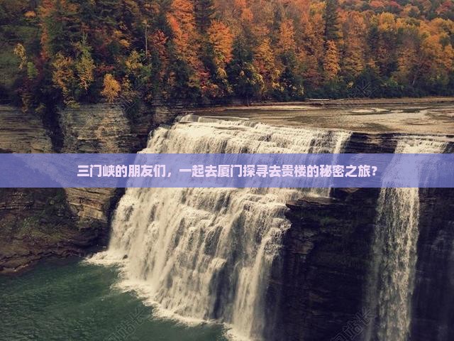 三门峡的朋友们，一起去厦门探寻去贵楼的秘密之旅？