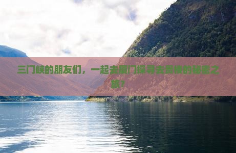 三门峡的朋友们，一起去厦门探寻去贵楼的秘密之旅？