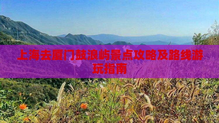 上海去厦门鼓浪屿景点攻略及路线游玩指南