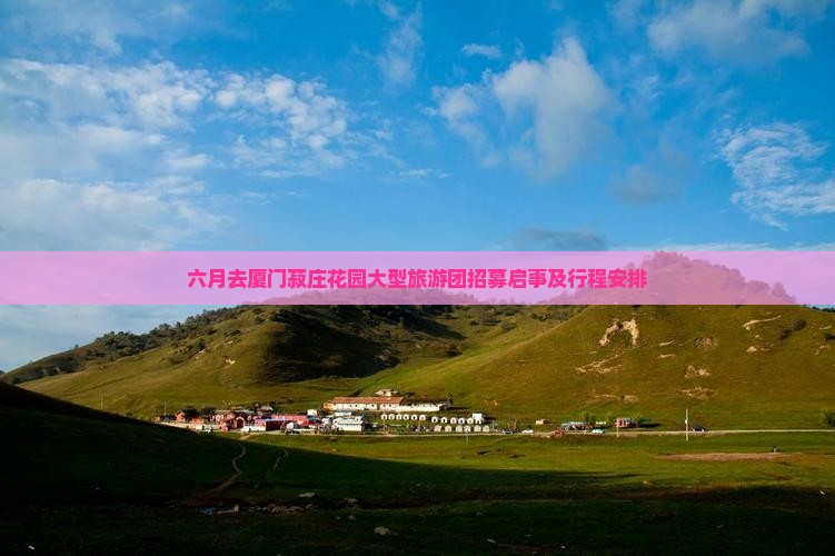六月去厦门菽庄花园大型旅游团招募启事及行程安排
