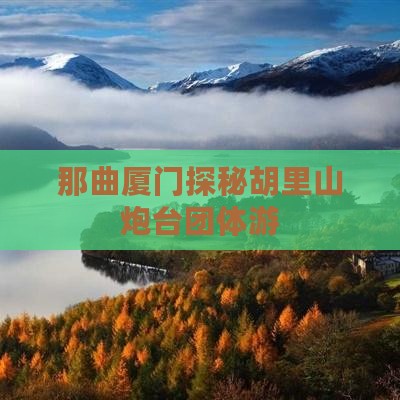 那曲厦门探秘胡里山炮台团体游