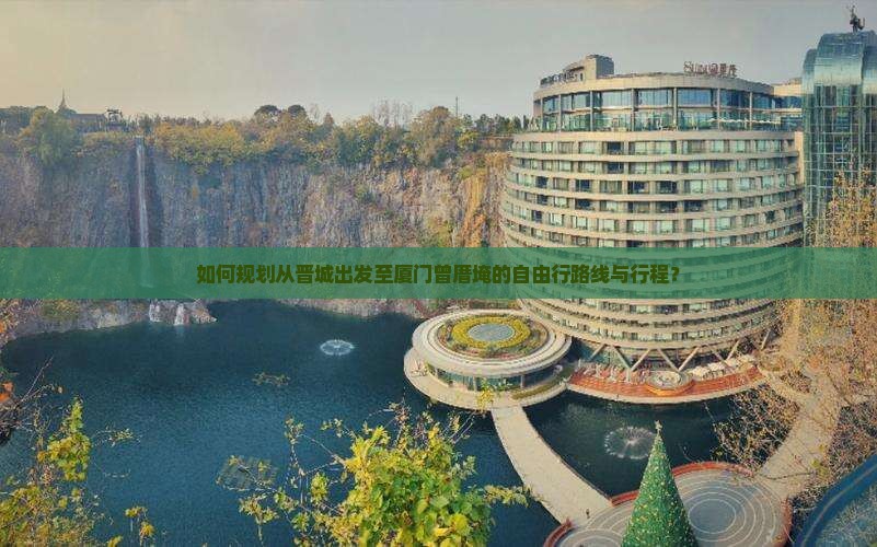 如何规划从晋城出发至厦门曾厝埯的自由行路线与行程？