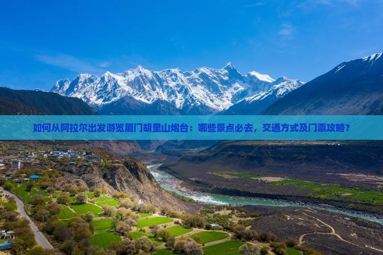如何从阿拉尔出发游览厦门胡里山炮台：哪些景点必去，交通方式及门票攻略？
