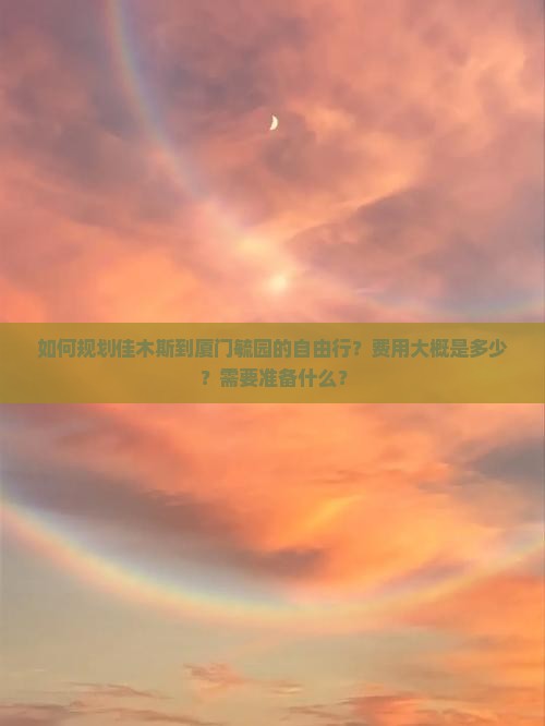 如何规划佳木斯到厦门毓园的自由行？费用大概是多少？需要准备什么？