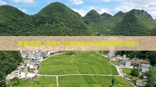 思茅至厦门贵楼五日游攻略及行程安排是怎样的？