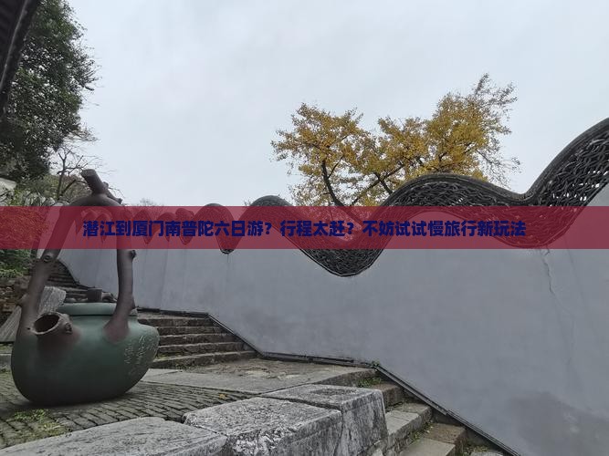 潜江到厦门南普陀六日游？行程太赶？不妨试试慢旅行新玩法