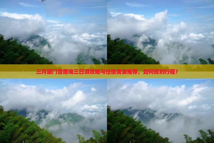 三月厦门曾厝埯三日游攻略与住宿美食推荐，如何规划行程？