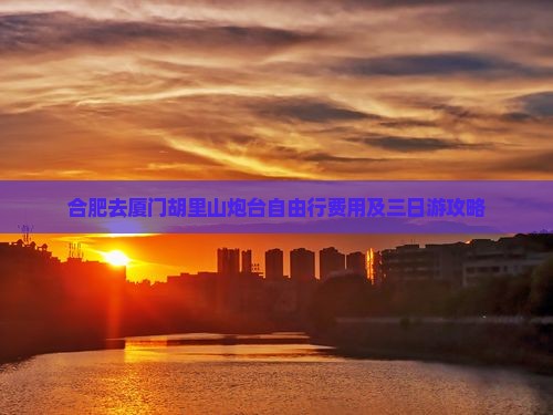 合肥去厦门胡里山炮台自由行费用及三日游攻略