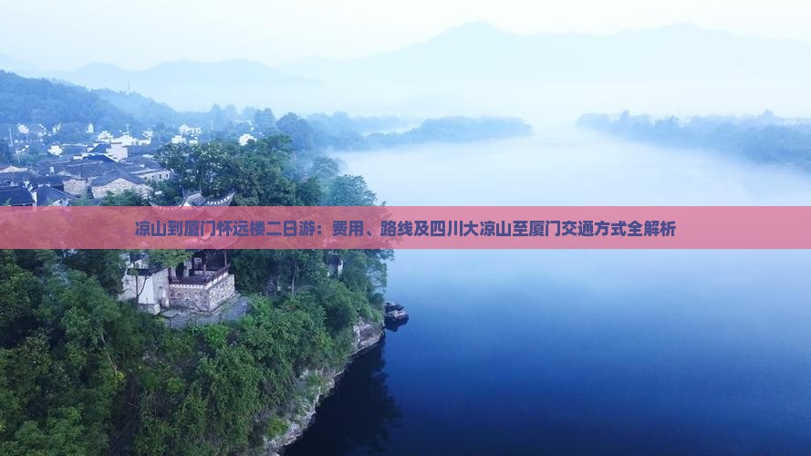 凉山到厦门怀远楼二日游：费用、路线及四川大凉山至厦门交通方式全解析