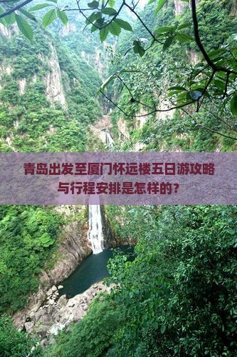 青岛出发至厦门怀远楼五日游攻略与行程安排是怎样的？