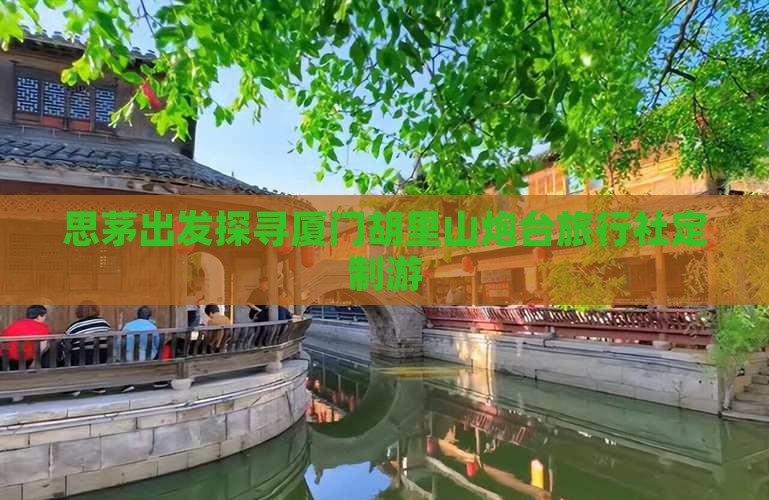 思茅出发探寻厦门胡里山炮台旅行社定制游