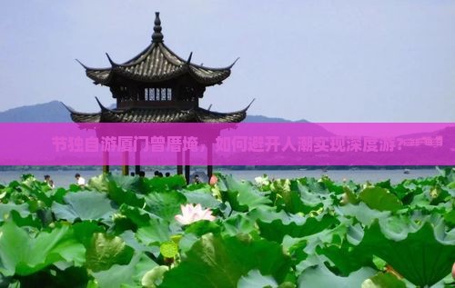 节独自游厦门曾厝埯，如何避开人潮实现深度游？