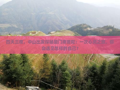 四天三夜，中山出发探秘厦门南普陀：一次心灵之旅，你会遇见怎样的自己？