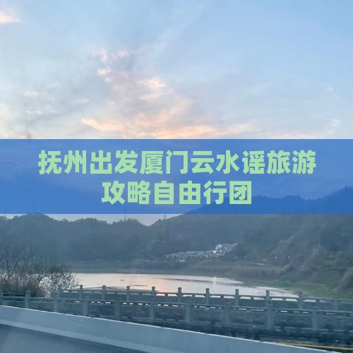 抚州出发厦门云水谣旅游攻略自由行团