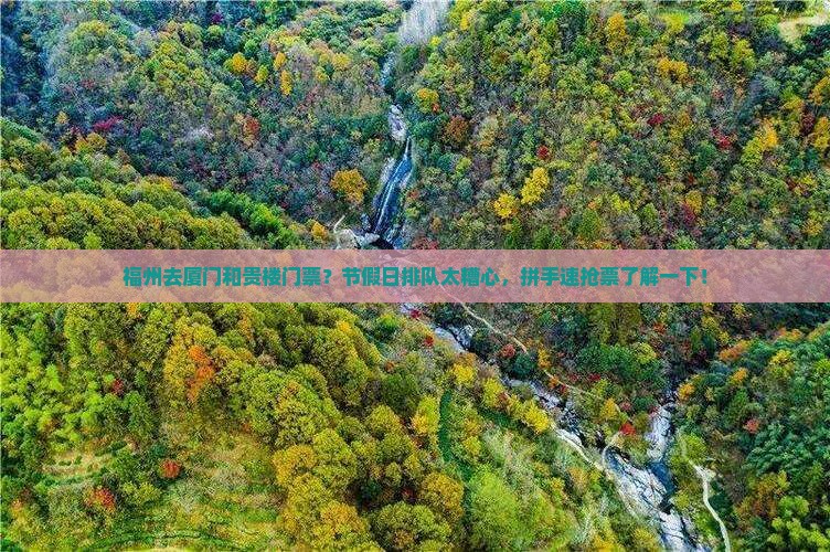 福州去厦门和贵楼门票？节假日排队太糟心，拼手速抢票了解一下！