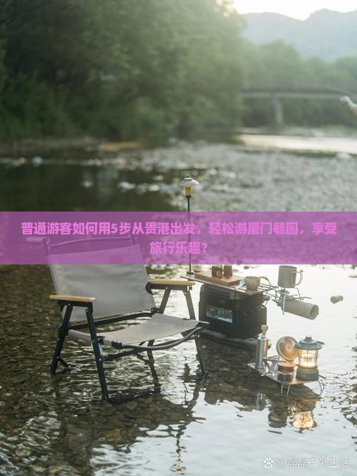 普通游客如何用5步从贵港出发，轻松游厦门毓园，享受旅行乐趣？
