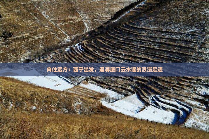 向往远方：西宁出发，追寻厦门云水谣的浪漫足迹