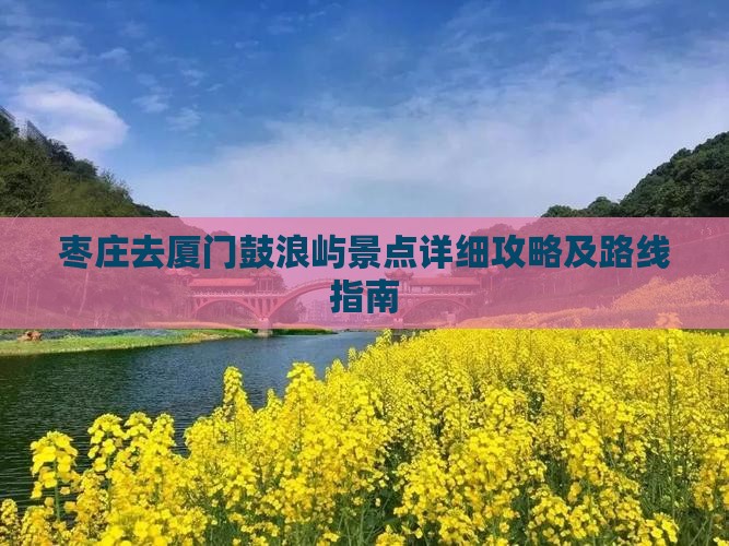 枣庄去厦门鼓浪屿景点详细攻略及路线指南