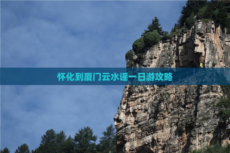 怀化到厦门云水谣一日游攻略