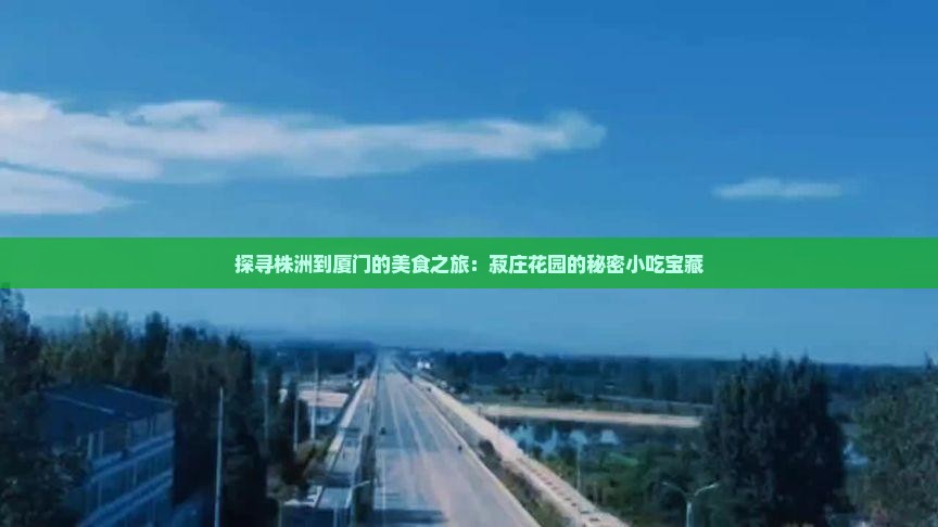 探寻株洲到厦门的美食之旅：菽庄花园的秘密小吃宝藏