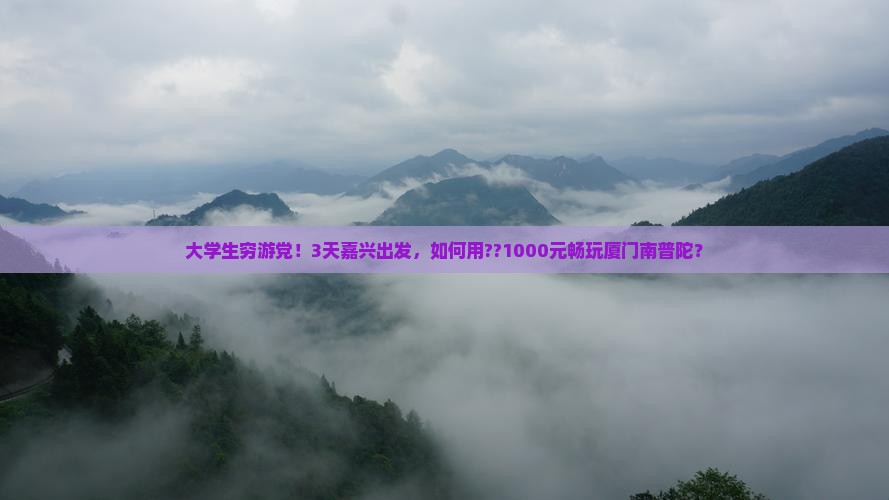 大学生穷游党！3天嘉兴出发，如何用??1000元畅玩厦门南普陀？