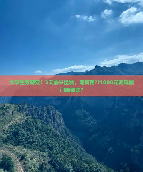 大学生穷游党！3天嘉兴出发，如何用??1000元畅玩厦门南普陀？