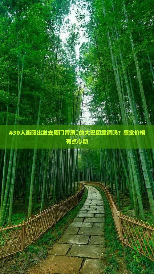 #30人衡阳出发去厦门曾厝垵的大巴团靠谱吗？感觉价格有点心动