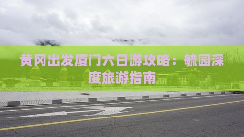 黄冈出发厦门六日游攻略：毓园深度旅游指南