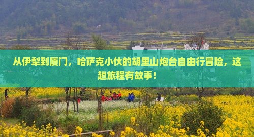 从伊犁到厦门，哈萨克小伙的胡里山炮台自由行冒险，这趟旅程有故事！