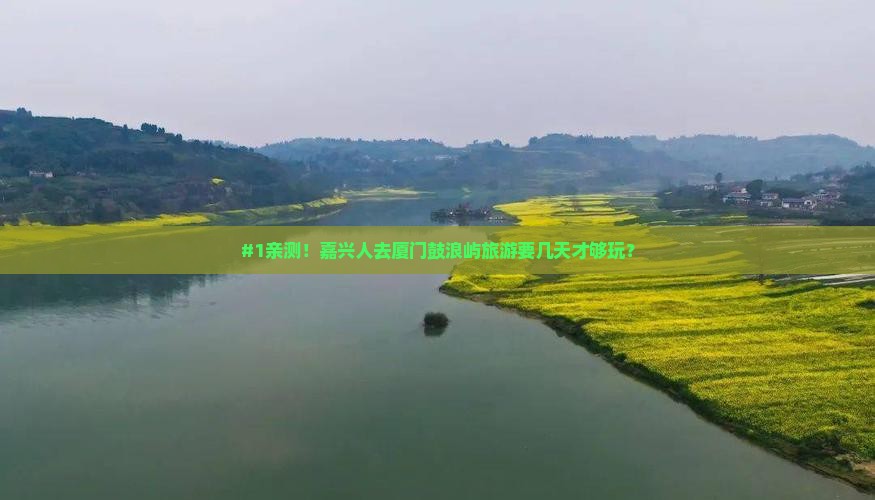 #1亲测！嘉兴人去厦门鼓浪屿旅游要几天才够玩？
