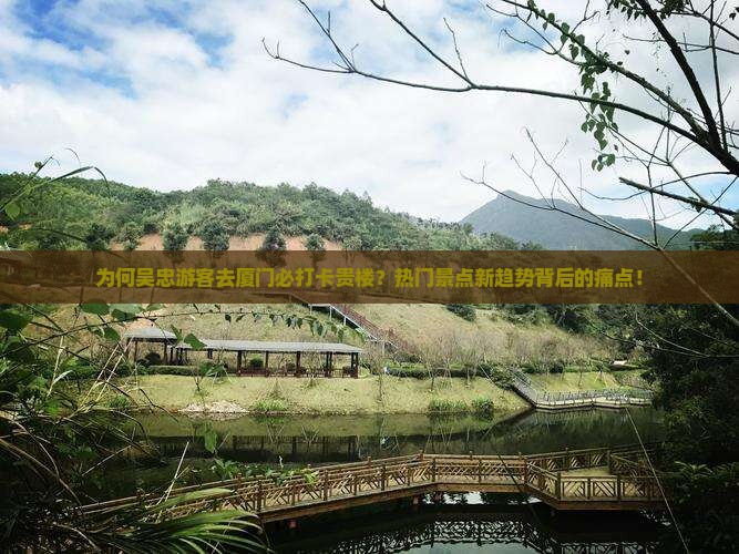 为何吴忠游客去厦门必打卡贵楼？热门景点新趋势背后的痛点！